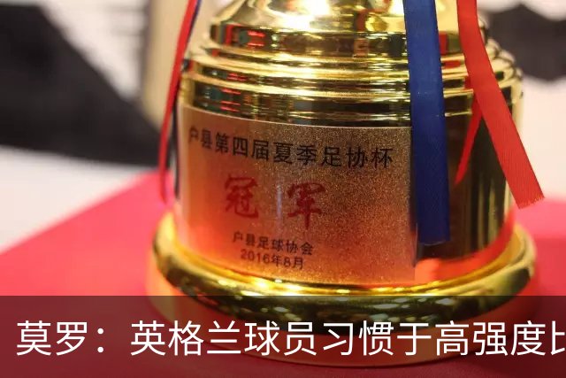 莫罗：英格兰球员习惯于高强度比赛，有很多球员能决定比赛
